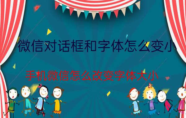 微信对话框和字体怎么变小 手机微信怎么改变字体大小？